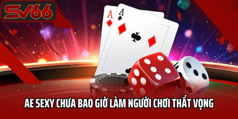 AE sexy chưa bao giờ làm người chơi thất vọng