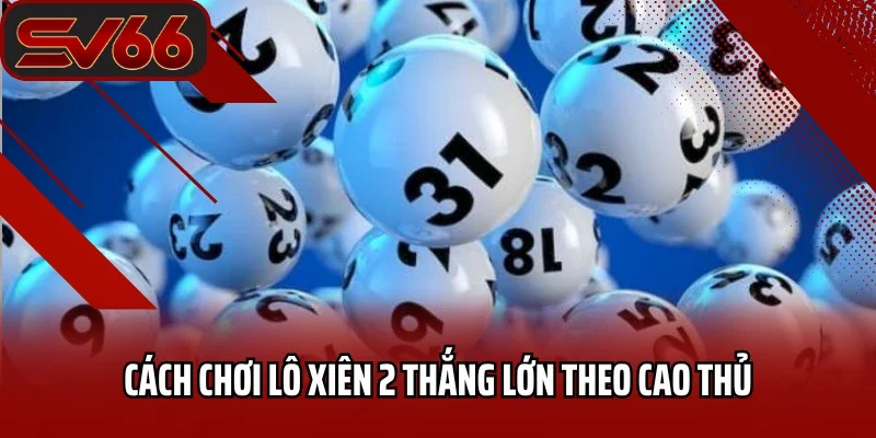 Cách chơi lô xiên 2 thắng lớn theo cao thủ