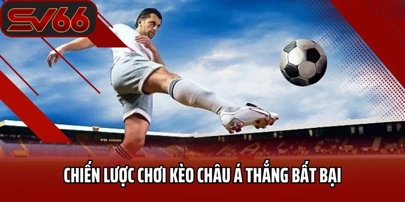 Chiến lược chơi kèo Châu Á thắng bất bại
