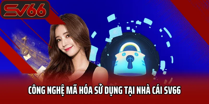 Tổng Hợp Các Nguyên Tắc Mới Của Chính Sách Bảo Mật SV66 3 Công nghệ mã hóa sử dụng tại nhà cái SV66