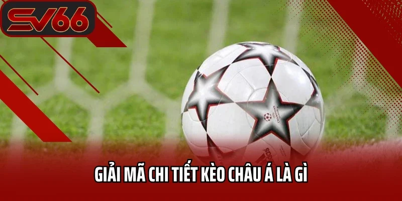 Giải mã chi tiết kèo Châu Á là gì