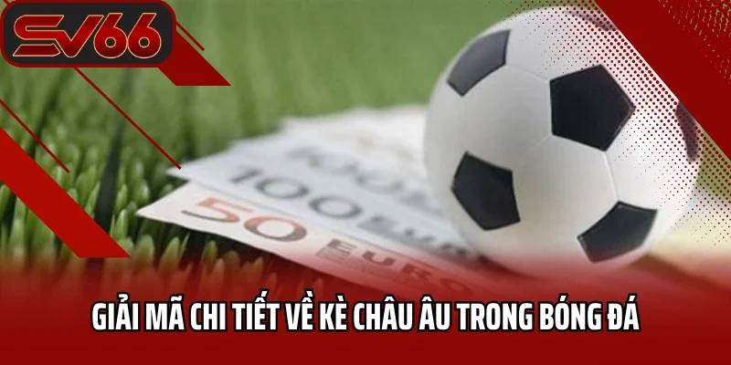 Giải mã chi tiết về kè châu Âu trong bóng đá