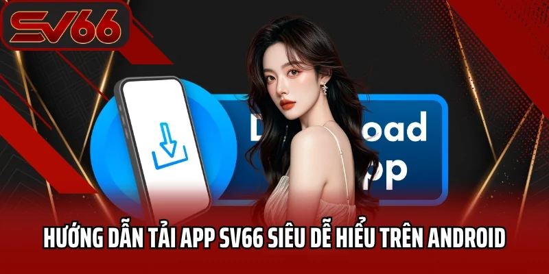 Hướng dẫn tải app SV66 siêu dễ hiểu trên Android