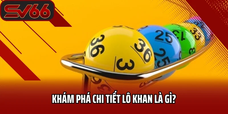 Khám phá chi tiết lô khan là gì?