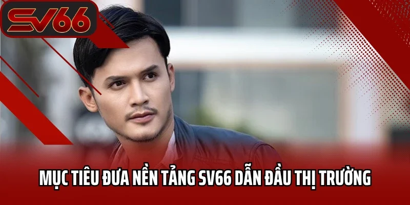 Mục tiêu đưa nền tảng SV66 dẫn đầu thị trường