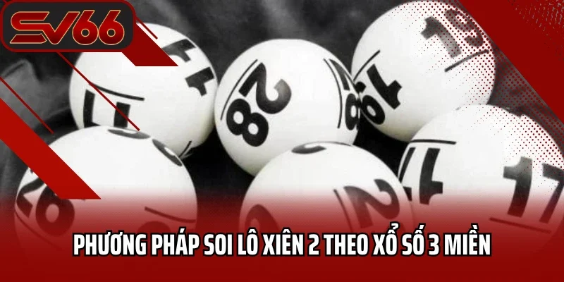 Phương pháp soi lô xiên 2 theo xổ số 3 miền