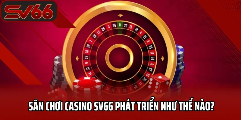 Sân chơi casino SV66 phát triển như thế nào?