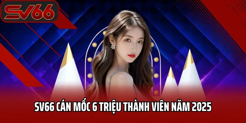 SV66 cán mốc 6 triệu thành viên năm 2025