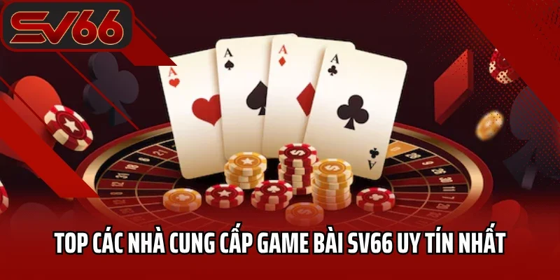 Top các nhà cung cấp game bài SV66 uy tín nhất