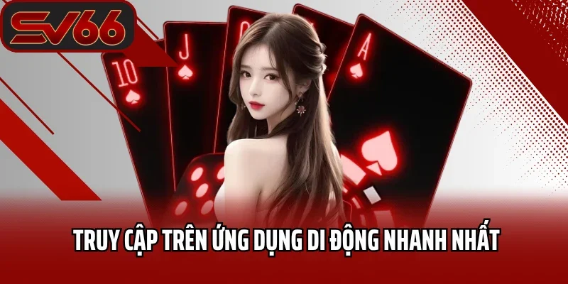 Truy cập trên ứng dụng di động nhanh nhất