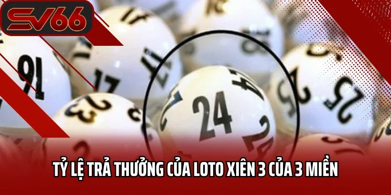 Tỷ lệ trả thưởng của loto xiên 3 của 3 miền